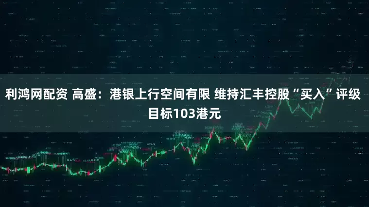 利鸿网配资 高盛：港银上行空间有限 维持汇丰控股“买入”评级 目标103港元