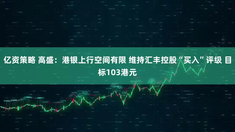 亿资策略 高盛：港银上行空间有限 维持汇丰控股“买入”评级 目标103港元