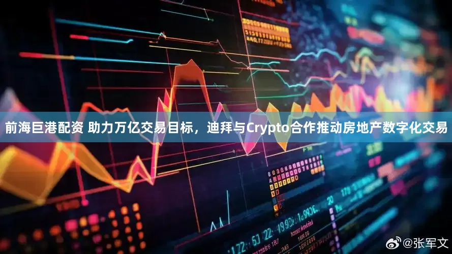 前海巨港配资 助力万亿交易目标，迪拜与Crypto合作推动房地产数字化交易