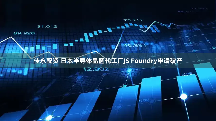 佳永配资 日本半导体晶圆代工厂JS Foundry申请破产