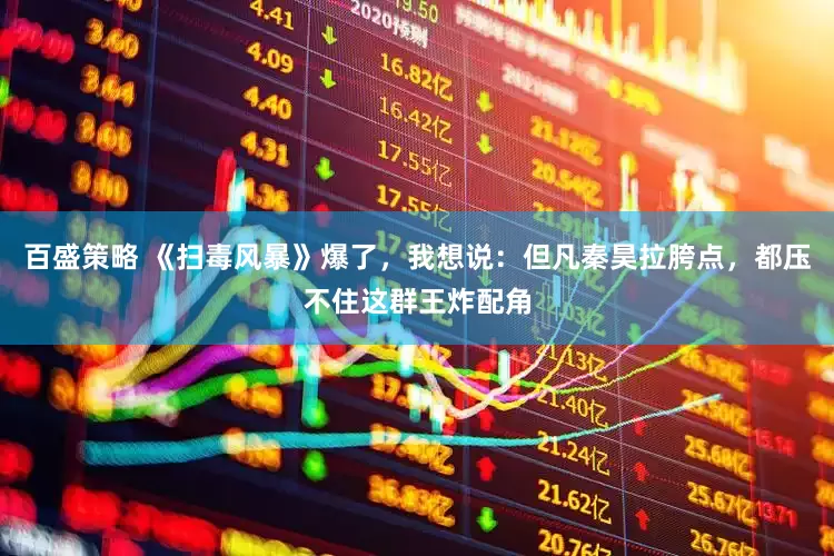 百盛策略 《扫毒风暴》爆了，我想说：但凡秦昊拉胯点，都压不住这群王炸配角
