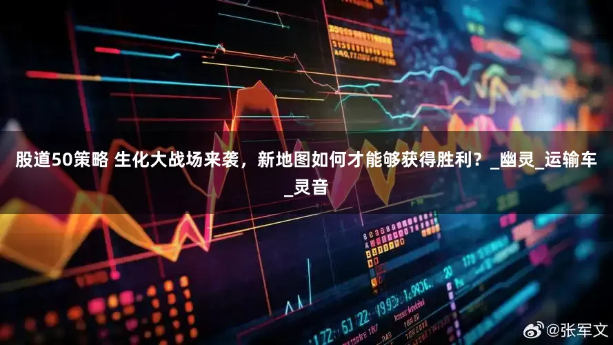 股道50策略 生化大战场来袭，新地图如何才能够获得胜利？_幽灵_运输车_灵音