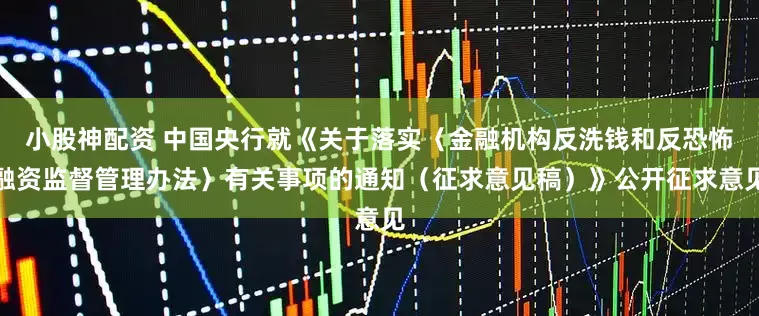 小股神配资 中国央行就《关于落实〈金融机构反洗钱和反恐怖融资监督管理办法〉有关事项的通知（征求意见稿）》公开征求意见
