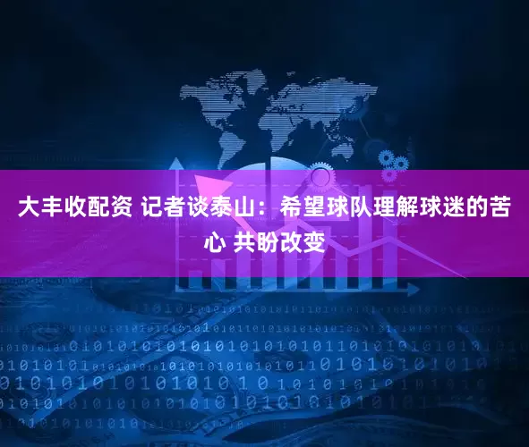 大丰收配资 记者谈泰山：希望球队理解球迷的苦心 共盼改变