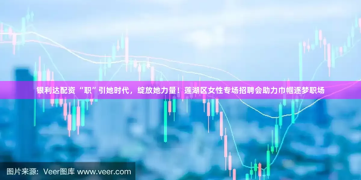 银利达配资 “职”引她时代，绽放她力量！莲湖区女性专场招聘会助力巾帼逐梦职场