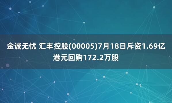 金诚无忧 汇丰控股(00005)7月18日斥资1.69亿港元回购172.2万股