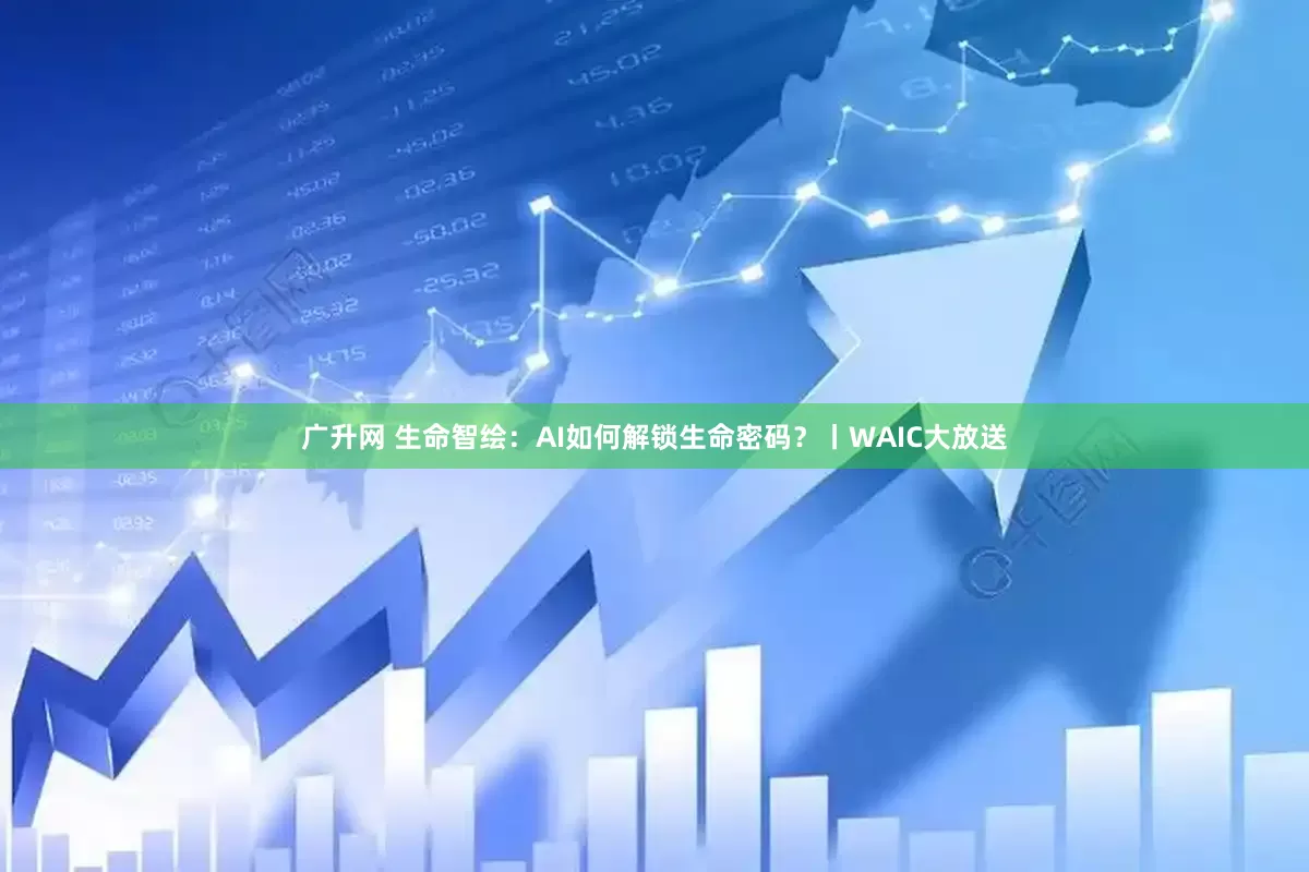 广升网 生命智绘：AI如何解锁生命密码？丨WAIC大放送