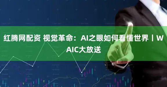 红腾网配资 视觉革命：AI之眼如何看懂世界丨WAIC大放送