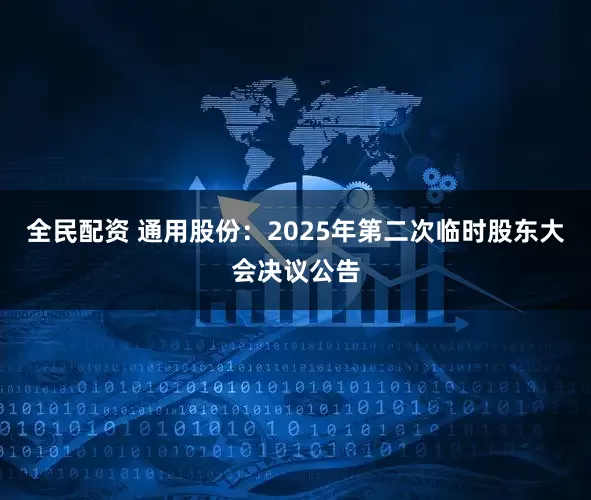 全民配资 通用股份：2025年第二次临时股东大会决议公告