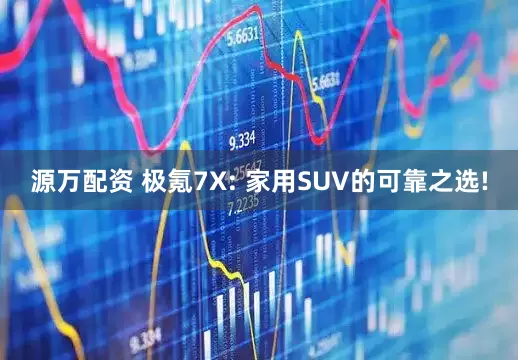 源万配资 极氪7X: 家用SUV的可靠之选!