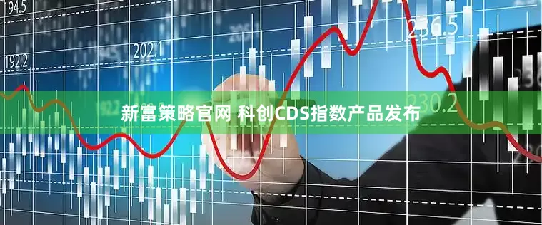 新富策略官网 科创CDS指数产品发布