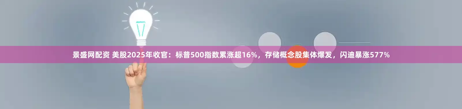 景盛网配资 美股2025年收官：标普500指数累涨超16%，存储概念股集体爆发，闪迪暴涨577%