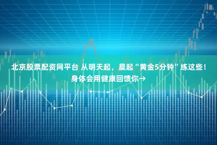 北京股票配资网平台 从明天起，晨起“黄金5分钟”练这些！身体会用健康回馈你→