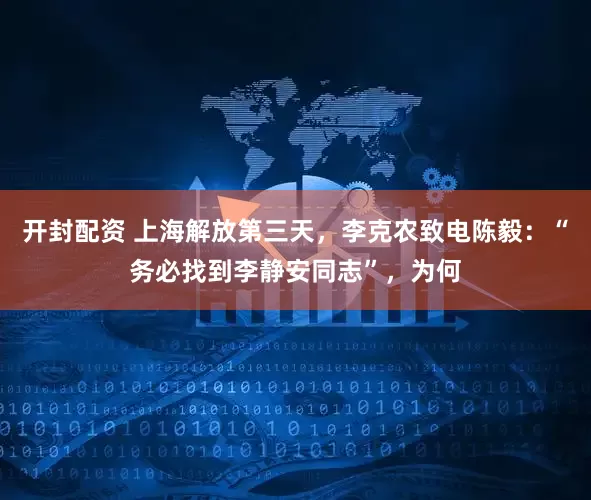 开封配资 上海解放第三天，李克农致电陈毅：“务必找到李静安同志”，为何