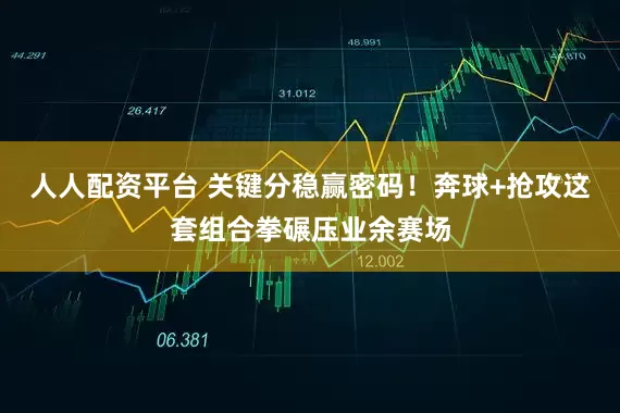 人人配资平台 关键分稳赢密码！奔球+抢攻这套组合拳碾压业余赛场