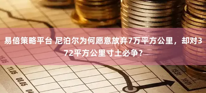 易倍策略平台 尼泊尔为何愿意放弃7万平方公里，却对372平方公里寸土必争？